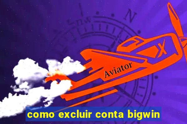 como excluir conta bigwin